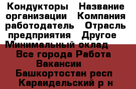 Кондукторы › Название организации ­ Компания-работодатель › Отрасль предприятия ­ Другое › Минимальный оклад ­ 1 - Все города Работа » Вакансии   . Башкортостан респ.,Караидельский р-н